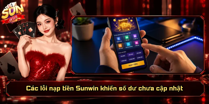 Nạp Tiền Sunwin – Bổ Sung Số Dư, Sẵn Sàng Nhập Cuộc 6 Các lỗi nạp tiền Sunwin khiến số dư chưa cập nhật