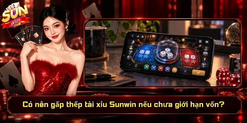 Có Nên Gấp Thếp Tài Xỉu Sunwin? Gỡ Nhanh Hay Mất Sạch Vốn? 5 Có nên gấp thếp tài xỉu Sunwin nếu chưa giới hạn vốn?