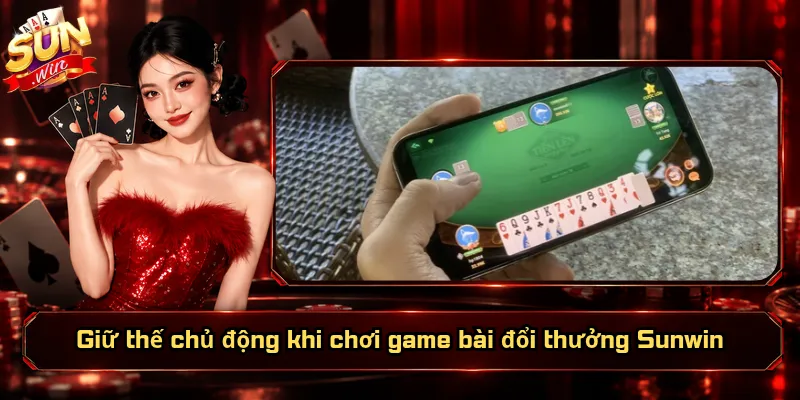 Giữ thế chủ động khi chơi game bài đổi thưởng Sunwin