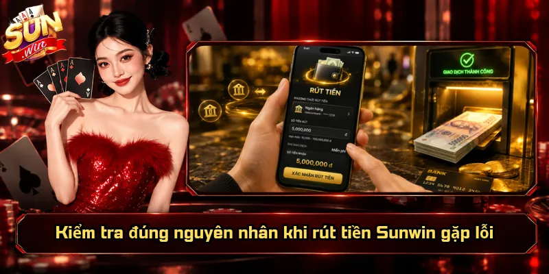 Rút Tiền Sunwin – Chủ Động Số Dư, Linh Hoạt Nguồn Tiền 6 Kiểm tra đúng nguyên nhân khi rút tiền Sunwin gặp lỗi