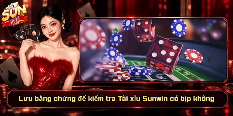 Lưu bằng chứng để kiểm tra Tài xỉu Sunwin có bịp không