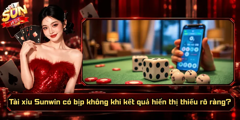 Tài xỉu Sunwin có bịp không khi kết quả hiển thị thiếu rõ ràng?