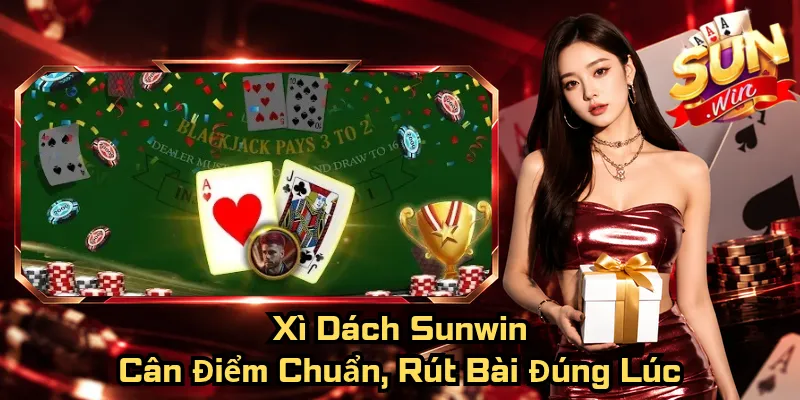 Xì Dách Sunwin – Cân Điểm Chuẩn, Rút Bài Đúng Lúc